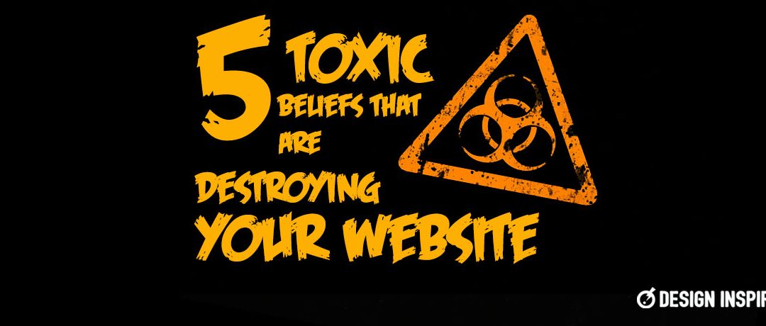 5 Toxic Beliefs That Are Destroying Your Website
