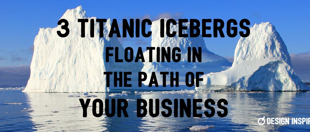 3 Titanic Icebergs Floating in the Path of Your Business