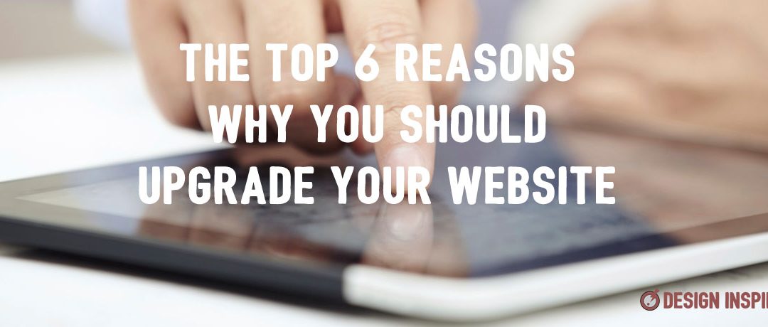 The Top 6 Reasons Why You Should Upgrade Your Website