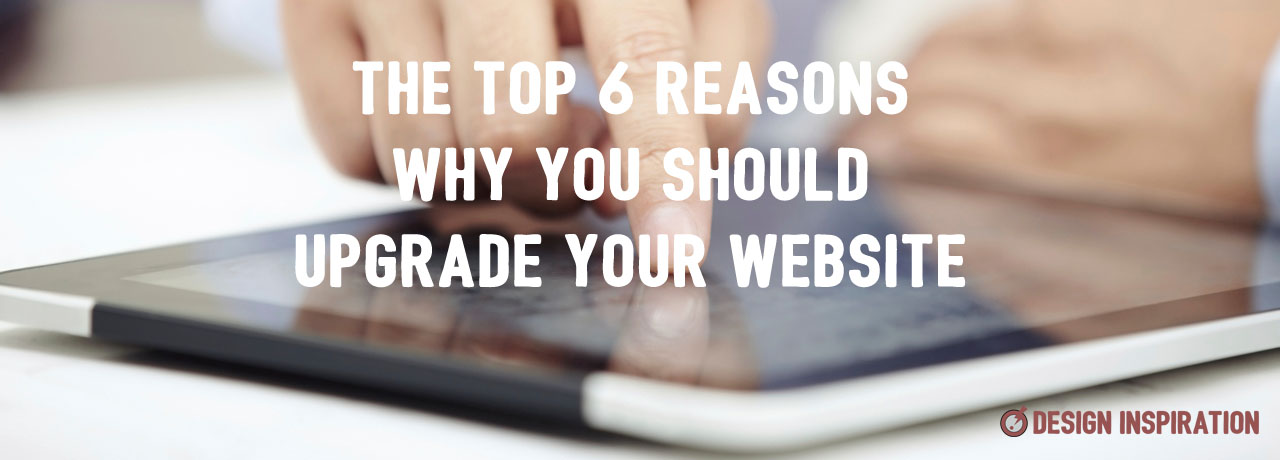 The Top 6 Reasons Why You Should Upgrade Your Website