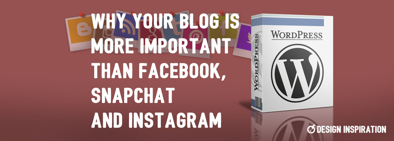 Why Your Blog is More Important than Facebook, Snapchat and Instagram