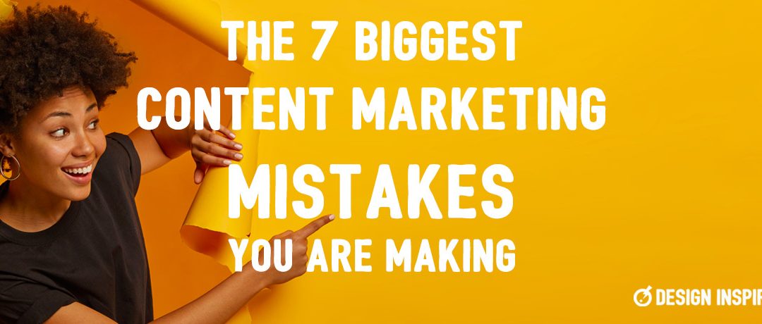 The 7 Biggest Content Marketing Mistakes You Are Making